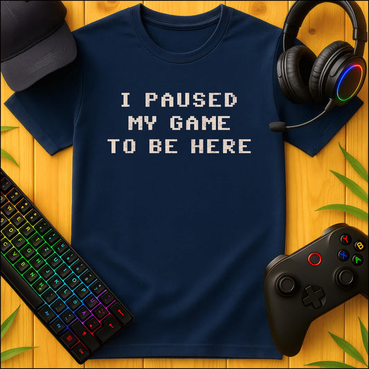 I paused my Game to be Here T-Shirt