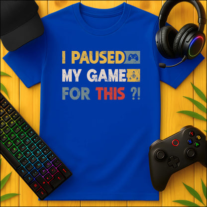 I paused my Game for THIS? T-Shirt